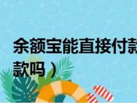 余额宝能直接付款吗怎么付（余额宝能直接付款吗）