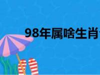 98年属啥生肖今年多大（98年属啥）