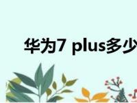 华为7 plus多少钱（华为7plus多少钱）