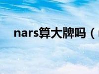 nars算大牌吗（nars是什么牌子怎么读）