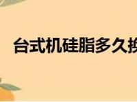 台式机硅脂多久换一次（硅脂多久换一次）