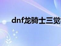 dnf龙骑士三觉视频（dnf龙骑士二觉）