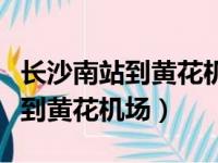 长沙南站到黄花机场地铁坐几号线（长沙南站到黄花机场）