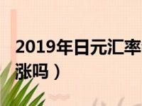 2019年日元汇率会长吗（2019年日元汇率会涨吗）