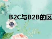 B2C与B2B的区别（b2c与b2b的区别）