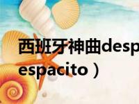 西班牙神曲despacito中文版（西班牙神曲despacito）