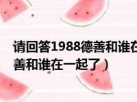 请回答1988德善和谁在一起了现实生活中（请回答1988德善和谁在一起了）