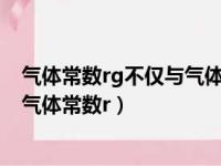 气体常数rg不仅与气体种类有关还与气体所处的状态有关（气体常数r）