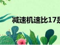 减速机速比17是多少转（减速机速比）