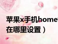 苹果x手机home键是哪个键（苹果xhome键在哪里设置）