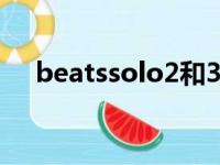 beatssolo2和3的区别（beats solo2）