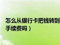 怎么从银行卡把钱转到另一张卡里（支付宝转账到银行卡要手续费吗）