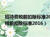 招待费税前扣除标准2021销售收入是按净额的吗?（招待费税前扣除标准2016）