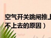 空气开关跳闸推上去没反应（空气开关跳闸推不上去的原因）