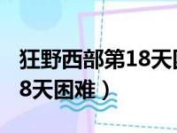 狂野西部第18天困难模式攻略（狂野西部第18天困难）