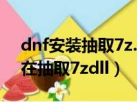 dnf安装抽取7z.dll一直卡在这（dnf安装卡在抽取7zdll）