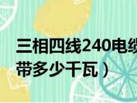 三相四线240电缆能带多少千瓦（240电缆能带多少千瓦）