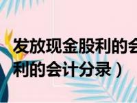 发放现金股利的会计分录怎么写（发放现金股利的会计分录）