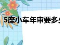 5座小车年审要多少钱（小车年审要多少钱）