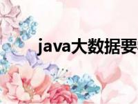 java大数据要学什么（java大数据）