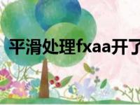 平滑处理fxaa开了掉帧吗（平滑处理 fxaa）