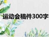 运动会稿件300字（运动会稿件300字左右）