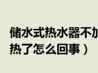 储水式热水器不加热了怎么回事（热水器不加热了怎么回事）