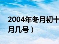 2004年冬月初十是几月几号（冬月初十是几月几号）