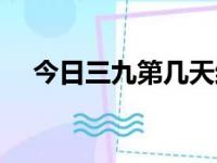 今日三九第几天结束（今日三九第几天）