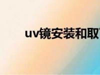 uv镜安装和取下技巧（uv镜怎么装）