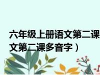 六年级上册语文第二课多音字近义词反义词（六年级上册语文第二课多音字）