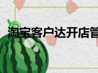 淘宝客户达开店管家好用吗（淘宝 客户达）