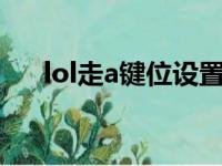 lol走a键位设置Uzi（lol走a键位设置）