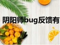 阴阳师bug反馈有奖励么（阴阳师bug反馈）