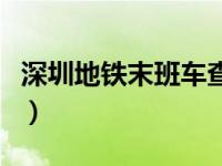 深圳地铁末班车查询时间表（深圳地铁末班车）