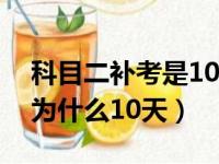 科目二补考是10天之后约考吗（科目二补考为什么10天）