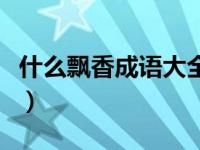 什么飘香成语大全四个字开头（什么飘香成语）