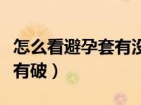 怎么看避孕套有没有破皮（怎么看避孕套有没有破）