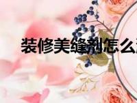 装修美缝剂怎么洗掉（美缝剂怎么洗掉）