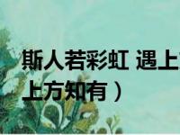 斯人若彩虹 遇上方知有出自（斯人若彩虹 遇上方知有）