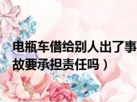 电瓶车借给别人出了事故要承担责任吗（车借给别人出了事故要承担责任吗）