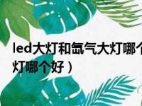 led大灯和氙气大灯哪个好?有什么区别?（led大灯和氙气大灯哪个好）