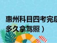 惠州科目四考完后多久拿驾照（科目四考完后多久拿驾照）