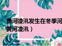 黄河凌汛发生在冬季河水开始封冻和春季河水开始解冻时（黄河凌汛）