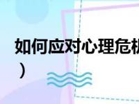 如何应对心理危机600字（如何应对心理危机）