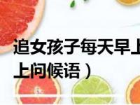 追女孩子每天早上应该说什么（追女生每天早上问候语）