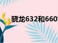 骁龙632和660对比（骁龙632和660）