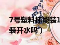 7号塑料杯能装100度开水吗（7号塑料瓶能装开水吗）