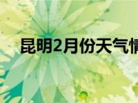 昆明2月份天气情况表（昆明2月份天气）