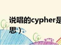 说唱的cypher是什么（cypher 说唱什么意思）